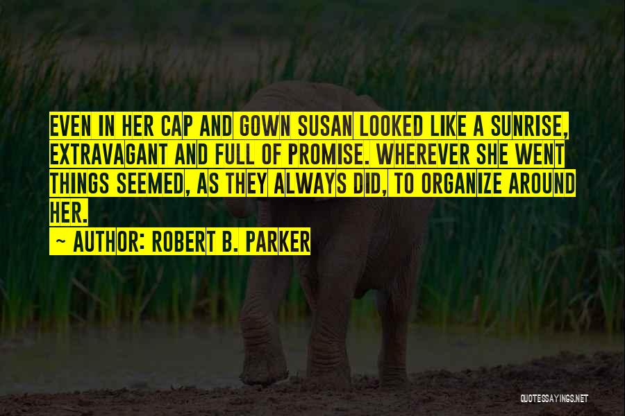 Robert B. Parker Quotes: Even In Her Cap And Gown Susan Looked Like A Sunrise, Extravagant And Full Of Promise. Wherever She Went Things