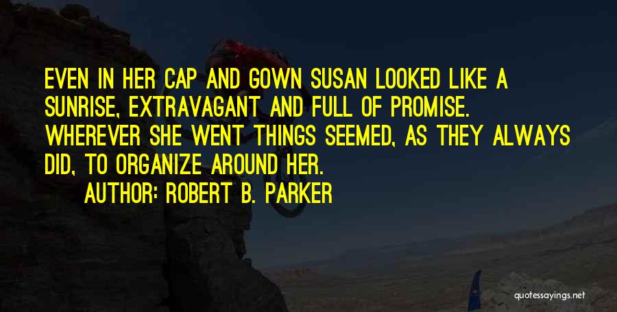 Robert B. Parker Quotes: Even In Her Cap And Gown Susan Looked Like A Sunrise, Extravagant And Full Of Promise. Wherever She Went Things