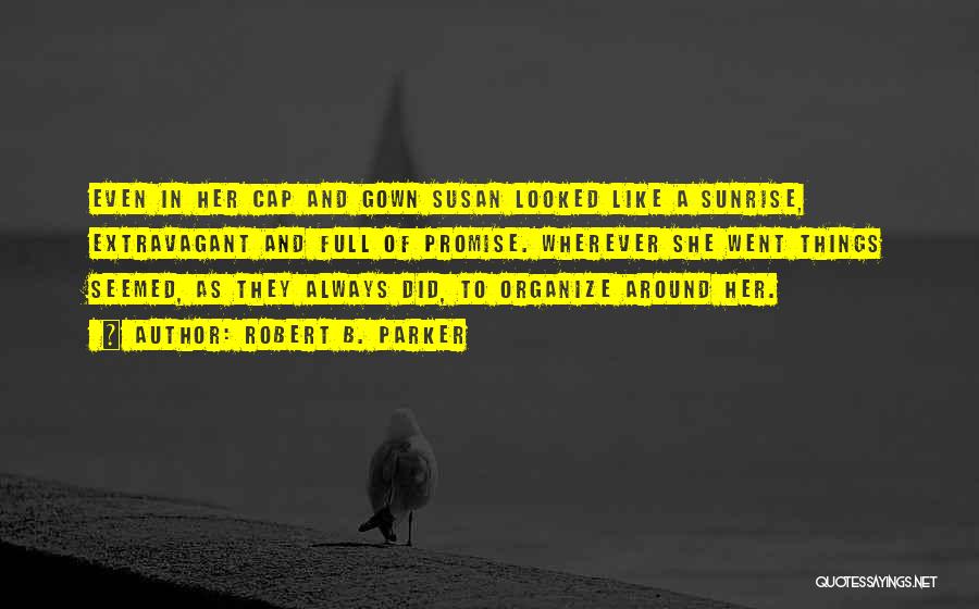 Robert B. Parker Quotes: Even In Her Cap And Gown Susan Looked Like A Sunrise, Extravagant And Full Of Promise. Wherever She Went Things