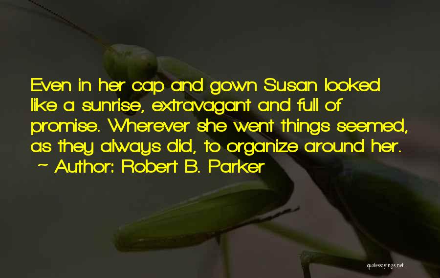 Robert B. Parker Quotes: Even In Her Cap And Gown Susan Looked Like A Sunrise, Extravagant And Full Of Promise. Wherever She Went Things