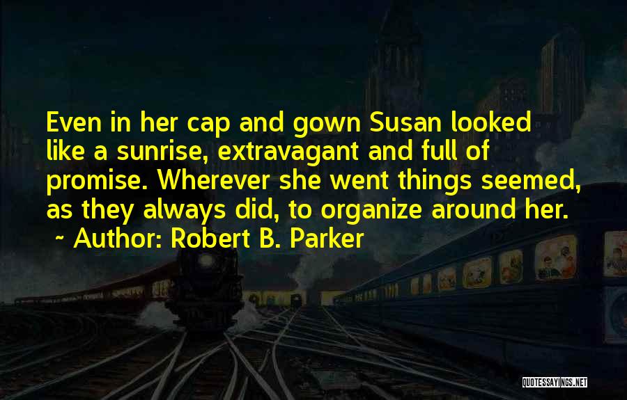Robert B. Parker Quotes: Even In Her Cap And Gown Susan Looked Like A Sunrise, Extravagant And Full Of Promise. Wherever She Went Things
