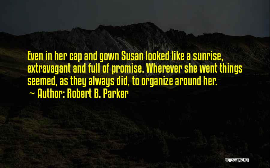 Robert B. Parker Quotes: Even In Her Cap And Gown Susan Looked Like A Sunrise, Extravagant And Full Of Promise. Wherever She Went Things