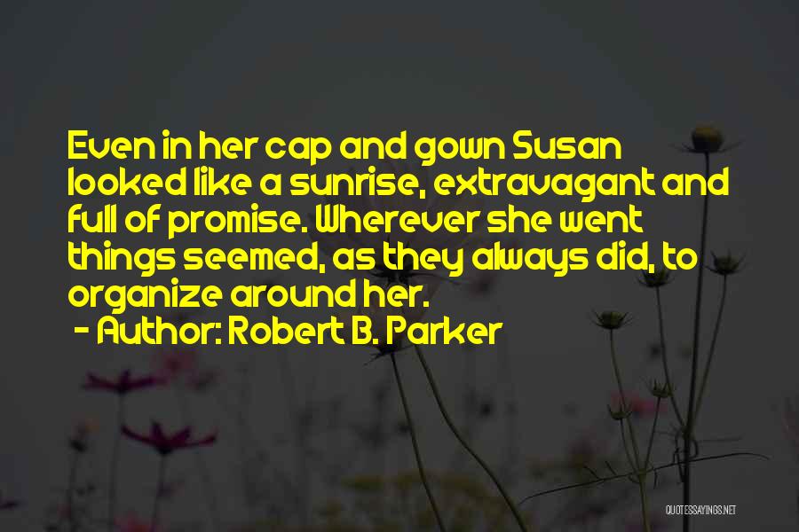 Robert B. Parker Quotes: Even In Her Cap And Gown Susan Looked Like A Sunrise, Extravagant And Full Of Promise. Wherever She Went Things