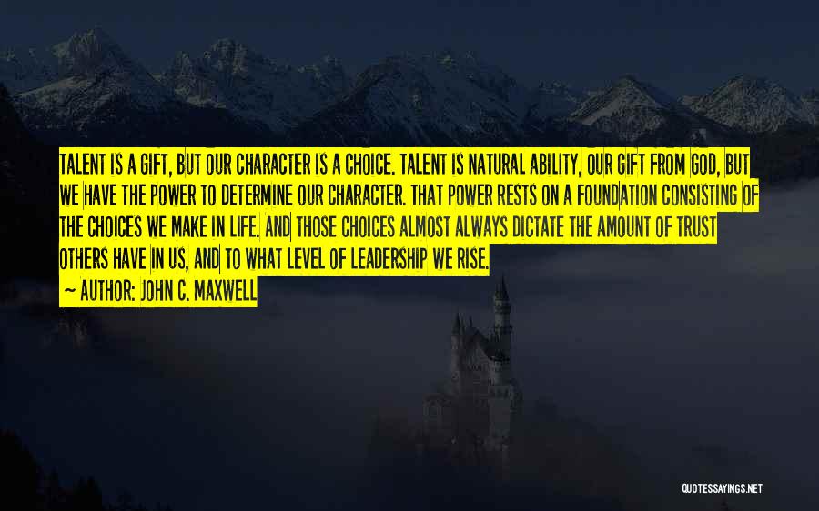 John C. Maxwell Quotes: Talent Is A Gift, But Our Character Is A Choice. Talent Is Natural Ability, Our Gift From God, But We