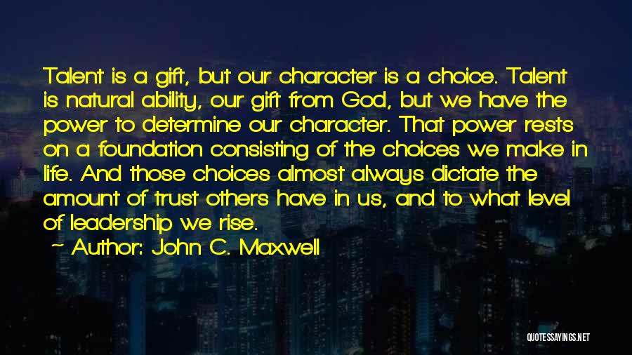 John C. Maxwell Quotes: Talent Is A Gift, But Our Character Is A Choice. Talent Is Natural Ability, Our Gift From God, But We