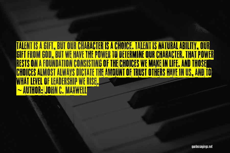 John C. Maxwell Quotes: Talent Is A Gift, But Our Character Is A Choice. Talent Is Natural Ability, Our Gift From God, But We