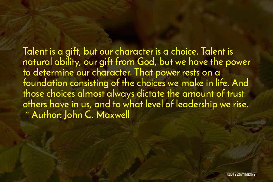 John C. Maxwell Quotes: Talent Is A Gift, But Our Character Is A Choice. Talent Is Natural Ability, Our Gift From God, But We