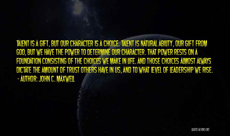 John C. Maxwell Quotes: Talent Is A Gift, But Our Character Is A Choice. Talent Is Natural Ability, Our Gift From God, But We