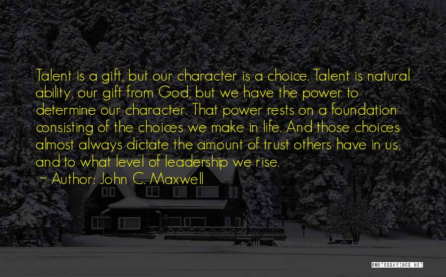 John C. Maxwell Quotes: Talent Is A Gift, But Our Character Is A Choice. Talent Is Natural Ability, Our Gift From God, But We