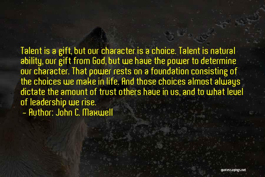 John C. Maxwell Quotes: Talent Is A Gift, But Our Character Is A Choice. Talent Is Natural Ability, Our Gift From God, But We