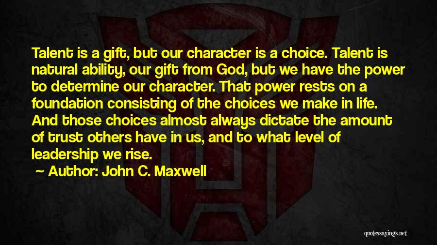 John C. Maxwell Quotes: Talent Is A Gift, But Our Character Is A Choice. Talent Is Natural Ability, Our Gift From God, But We