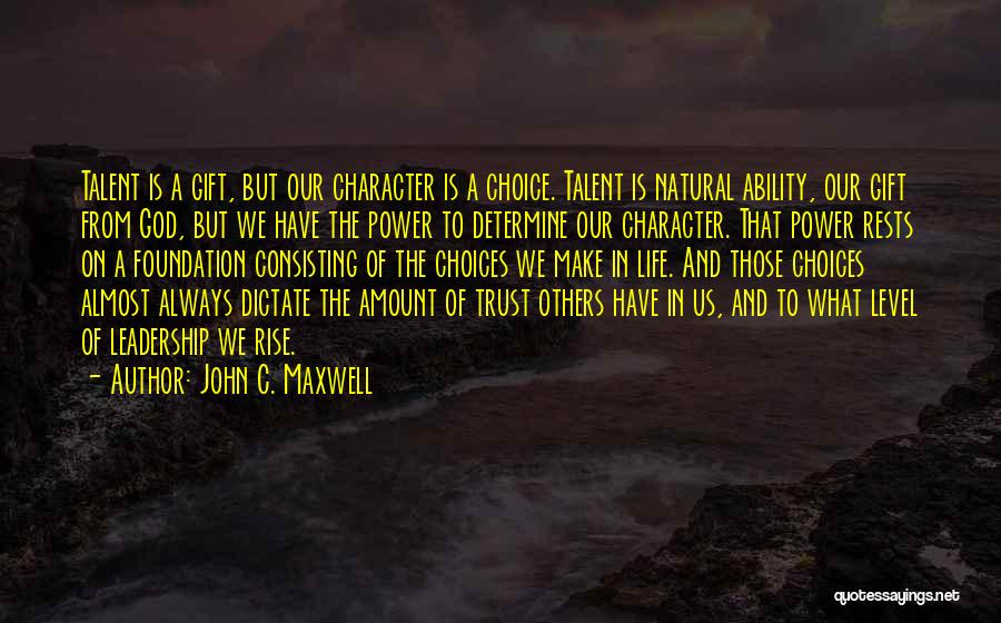 John C. Maxwell Quotes: Talent Is A Gift, But Our Character Is A Choice. Talent Is Natural Ability, Our Gift From God, But We