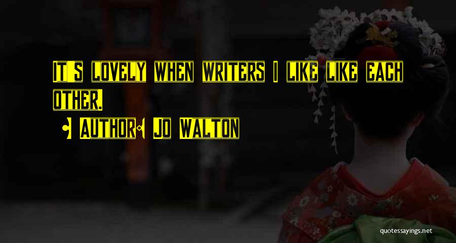 Jo Walton Quotes: It's Lovely When Writers I Like Like Each Other.