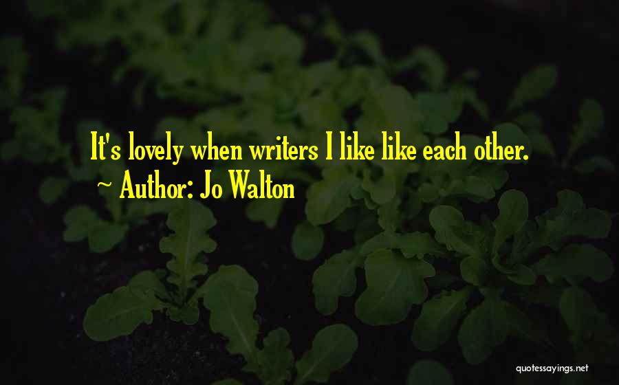 Jo Walton Quotes: It's Lovely When Writers I Like Like Each Other.