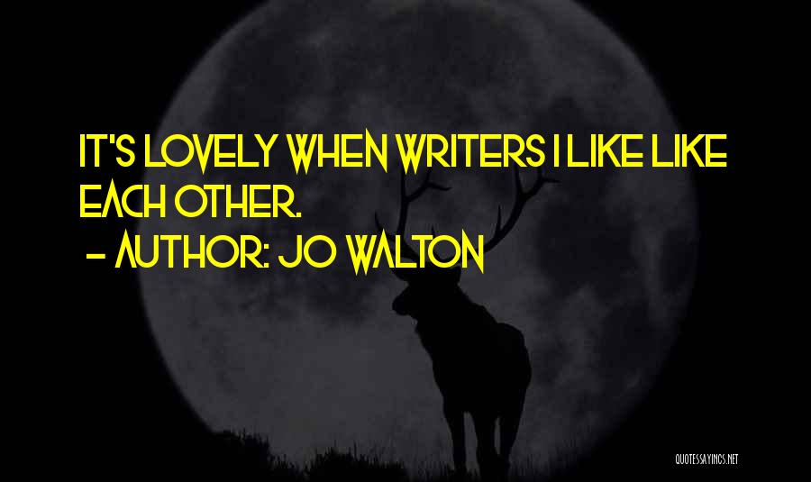 Jo Walton Quotes: It's Lovely When Writers I Like Like Each Other.