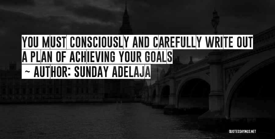 Sunday Adelaja Quotes: You Must Consciously And Carefully Write Out A Plan Of Achieving Your Goals