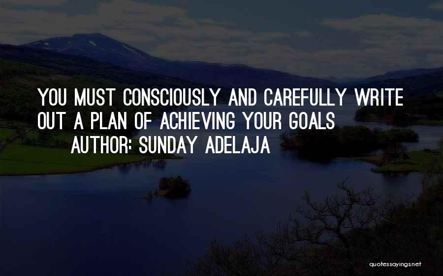 Sunday Adelaja Quotes: You Must Consciously And Carefully Write Out A Plan Of Achieving Your Goals