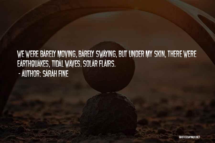 Sarah Fine Quotes: We Were Barely Moving, Barely Swaying, But Under My Skin, There Were Earthquakes, Tidal Waves. Solar Flairs.