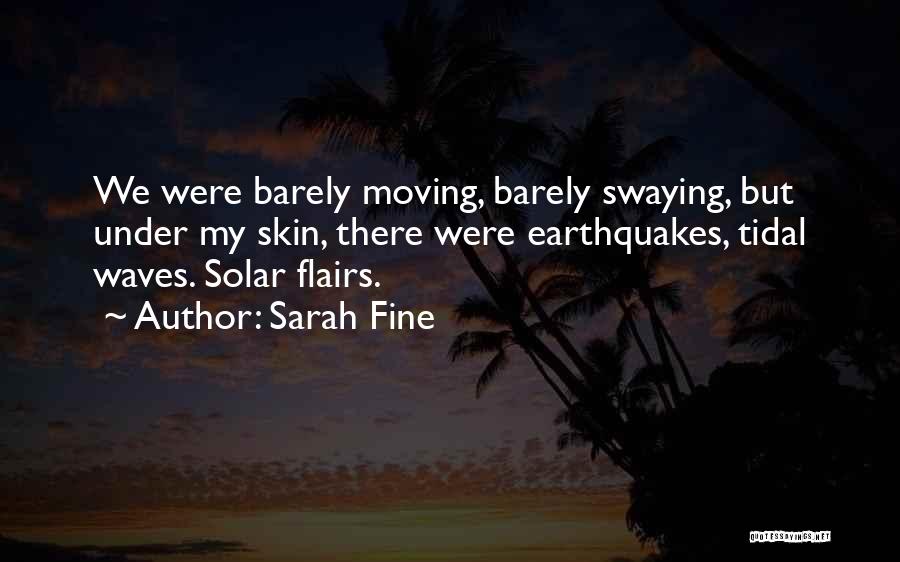 Sarah Fine Quotes: We Were Barely Moving, Barely Swaying, But Under My Skin, There Were Earthquakes, Tidal Waves. Solar Flairs.