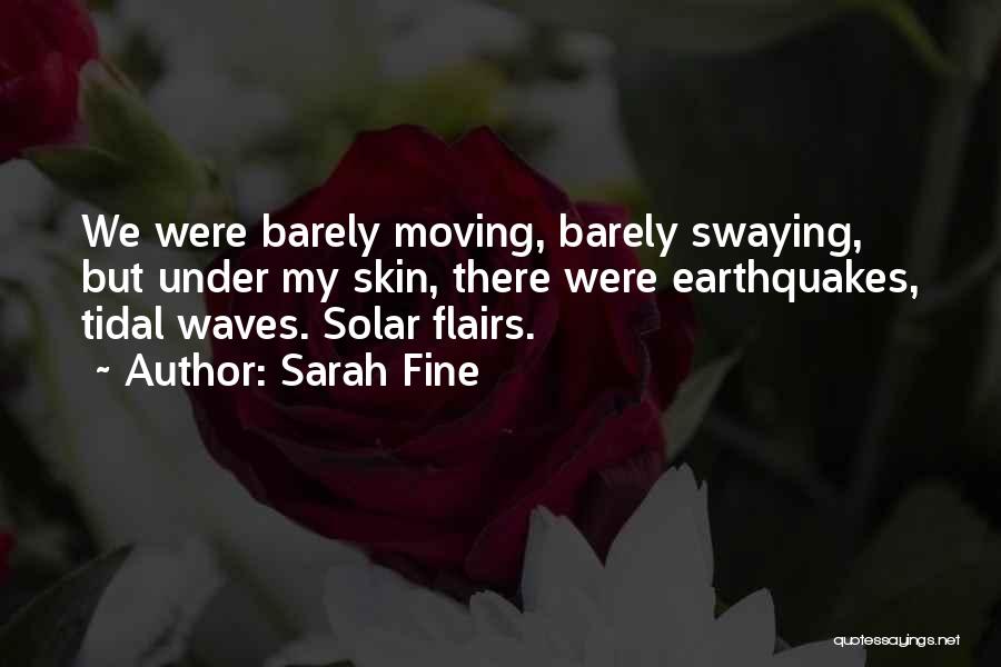 Sarah Fine Quotes: We Were Barely Moving, Barely Swaying, But Under My Skin, There Were Earthquakes, Tidal Waves. Solar Flairs.