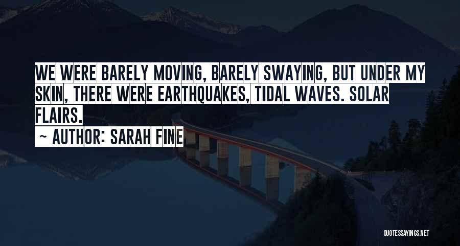 Sarah Fine Quotes: We Were Barely Moving, Barely Swaying, But Under My Skin, There Were Earthquakes, Tidal Waves. Solar Flairs.