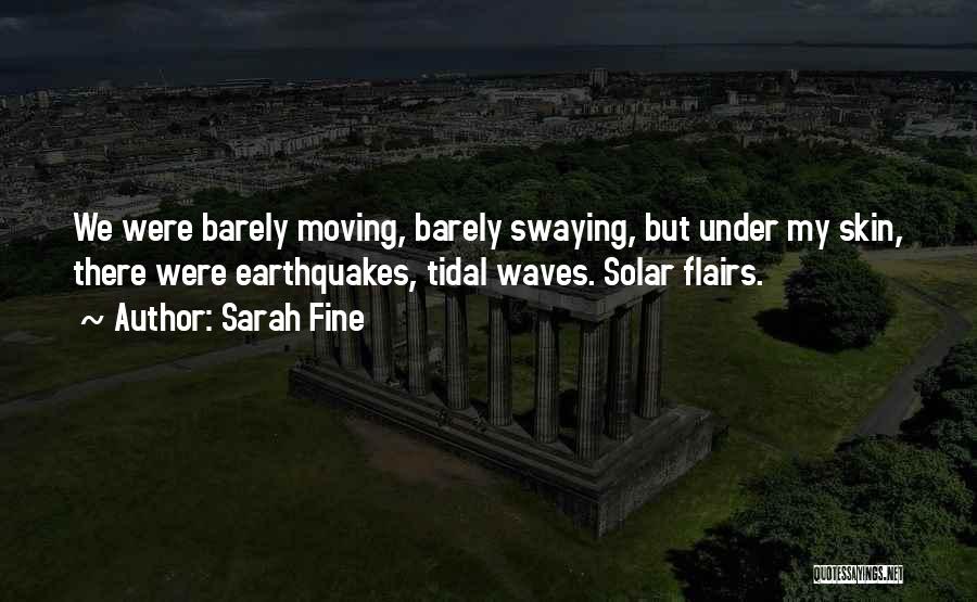 Sarah Fine Quotes: We Were Barely Moving, Barely Swaying, But Under My Skin, There Were Earthquakes, Tidal Waves. Solar Flairs.