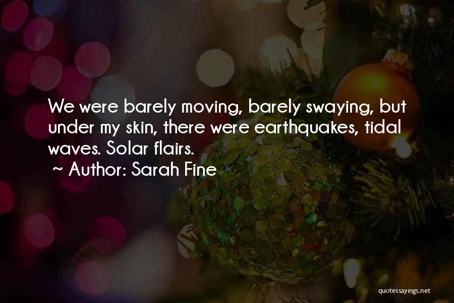 Sarah Fine Quotes: We Were Barely Moving, Barely Swaying, But Under My Skin, There Were Earthquakes, Tidal Waves. Solar Flairs.