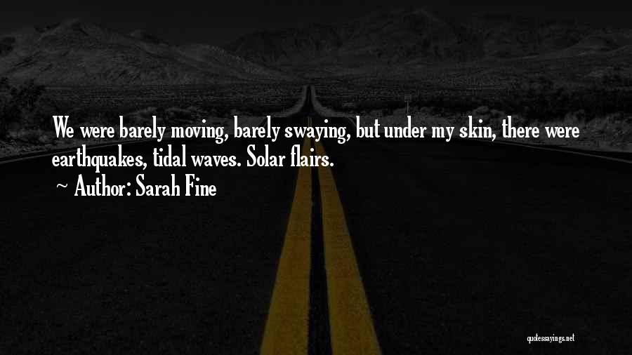 Sarah Fine Quotes: We Were Barely Moving, Barely Swaying, But Under My Skin, There Were Earthquakes, Tidal Waves. Solar Flairs.