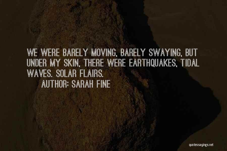 Sarah Fine Quotes: We Were Barely Moving, Barely Swaying, But Under My Skin, There Were Earthquakes, Tidal Waves. Solar Flairs.