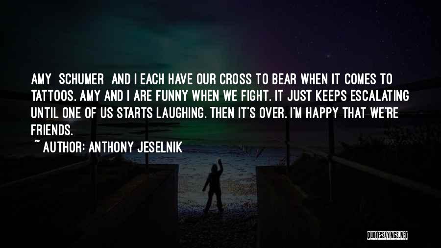 Anthony Jeselnik Quotes: Amy [schumer] And I Each Have Our Cross To Bear When It Comes To Tattoos. Amy And I Are Funny