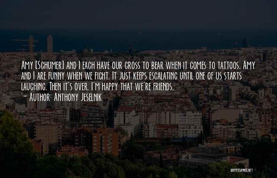 Anthony Jeselnik Quotes: Amy [schumer] And I Each Have Our Cross To Bear When It Comes To Tattoos. Amy And I Are Funny
