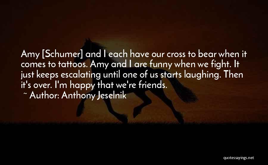 Anthony Jeselnik Quotes: Amy [schumer] And I Each Have Our Cross To Bear When It Comes To Tattoos. Amy And I Are Funny