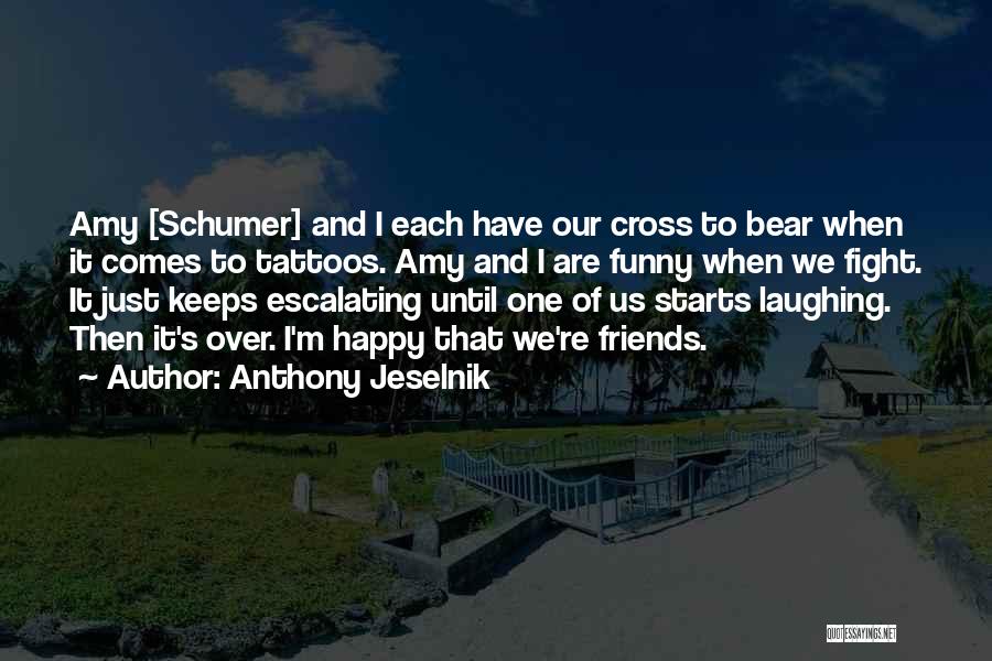 Anthony Jeselnik Quotes: Amy [schumer] And I Each Have Our Cross To Bear When It Comes To Tattoos. Amy And I Are Funny