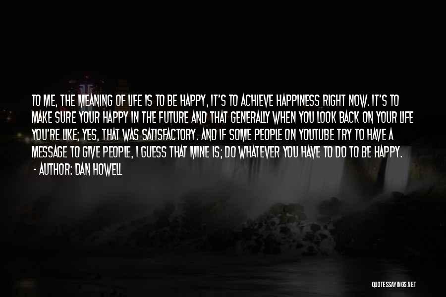 Dan Howell Quotes: To Me, The Meaning Of Life Is To Be Happy, It's To Achieve Happiness Right Now. It's To Make Sure