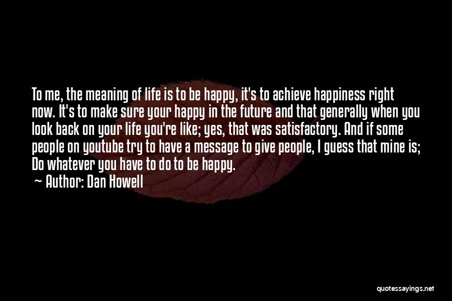 Dan Howell Quotes: To Me, The Meaning Of Life Is To Be Happy, It's To Achieve Happiness Right Now. It's To Make Sure