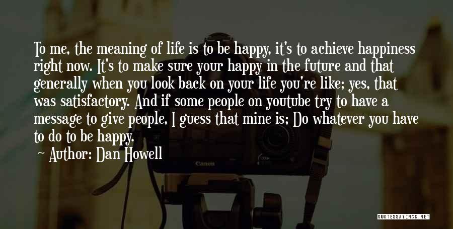 Dan Howell Quotes: To Me, The Meaning Of Life Is To Be Happy, It's To Achieve Happiness Right Now. It's To Make Sure