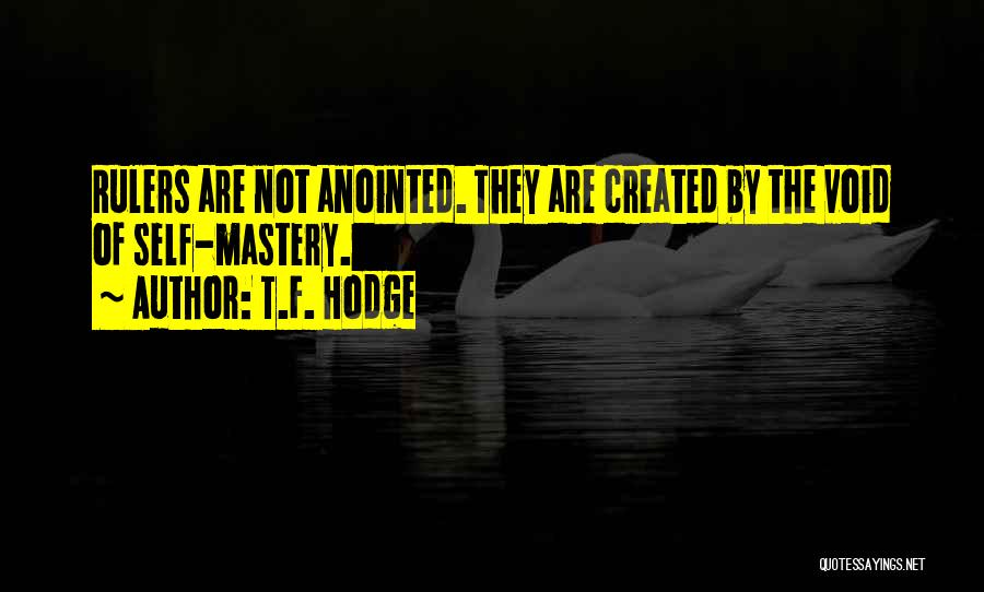 T.F. Hodge Quotes: Rulers Are Not Anointed. They Are Created By The Void Of Self-mastery.