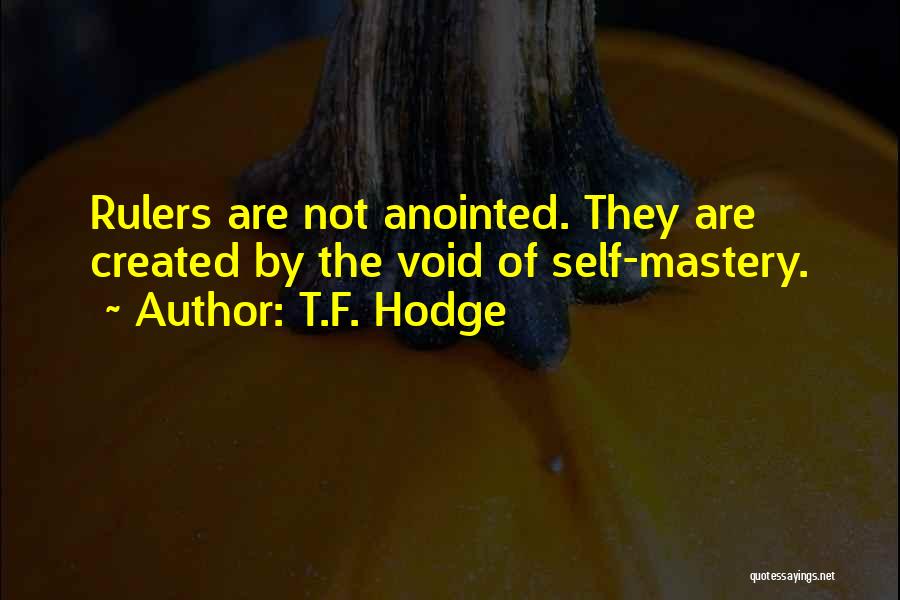 T.F. Hodge Quotes: Rulers Are Not Anointed. They Are Created By The Void Of Self-mastery.