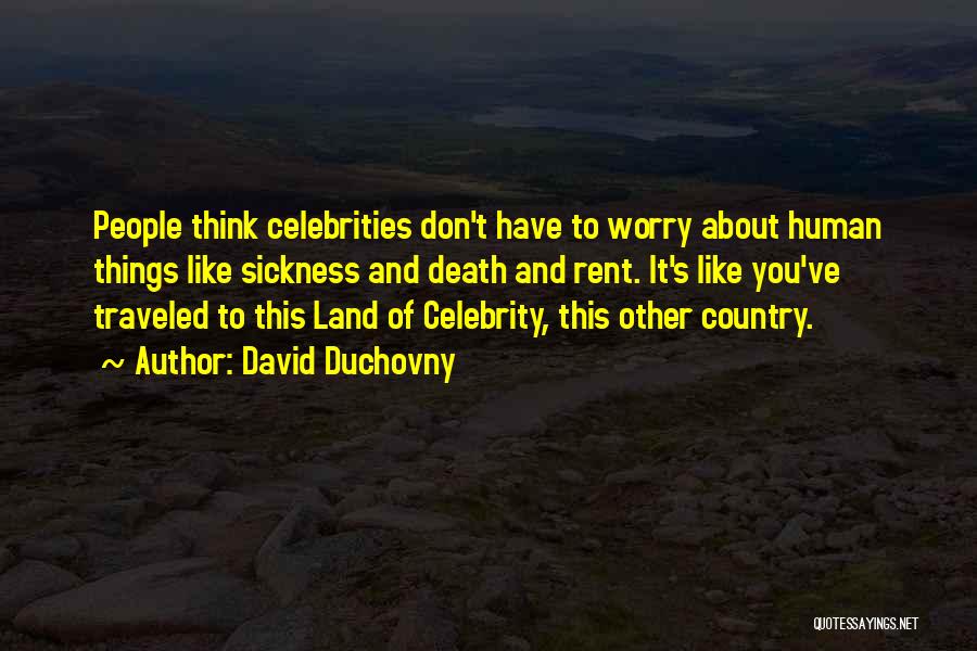 David Duchovny Quotes: People Think Celebrities Don't Have To Worry About Human Things Like Sickness And Death And Rent. It's Like You've Traveled