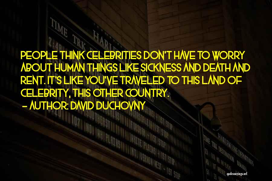 David Duchovny Quotes: People Think Celebrities Don't Have To Worry About Human Things Like Sickness And Death And Rent. It's Like You've Traveled
