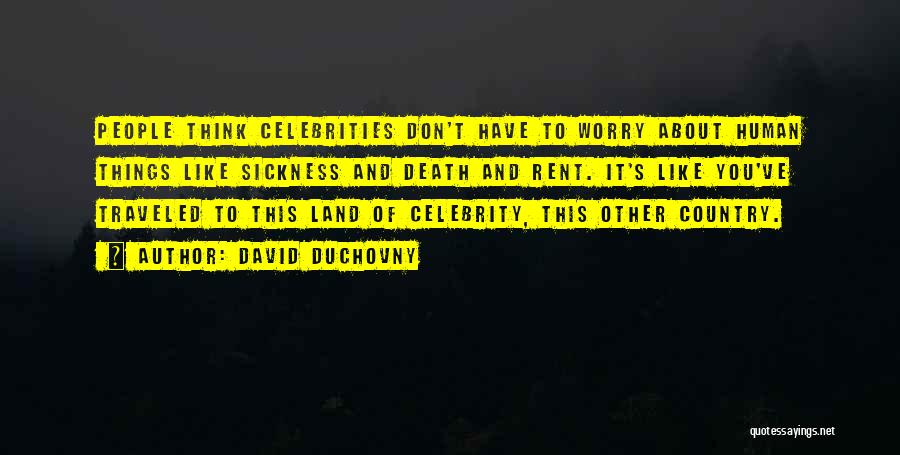 David Duchovny Quotes: People Think Celebrities Don't Have To Worry About Human Things Like Sickness And Death And Rent. It's Like You've Traveled