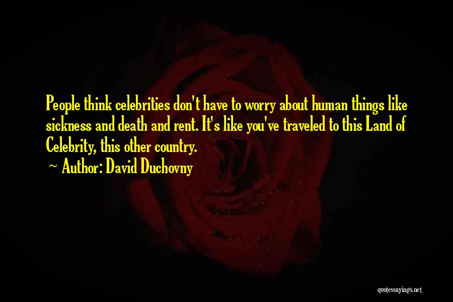 David Duchovny Quotes: People Think Celebrities Don't Have To Worry About Human Things Like Sickness And Death And Rent. It's Like You've Traveled