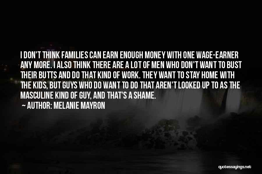 Melanie Mayron Quotes: I Don't Think Families Can Earn Enough Money With One Wage-earner Any More. I Also Think There Are A Lot