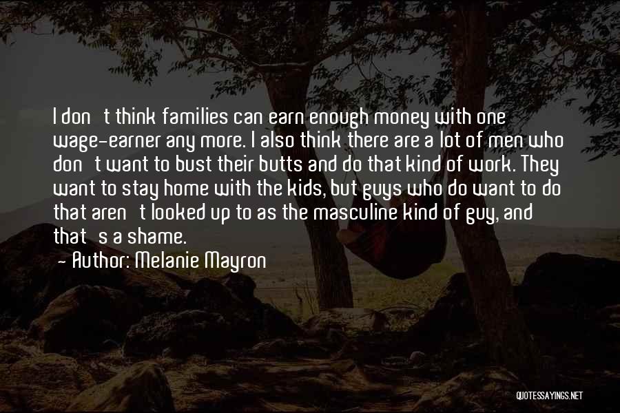 Melanie Mayron Quotes: I Don't Think Families Can Earn Enough Money With One Wage-earner Any More. I Also Think There Are A Lot