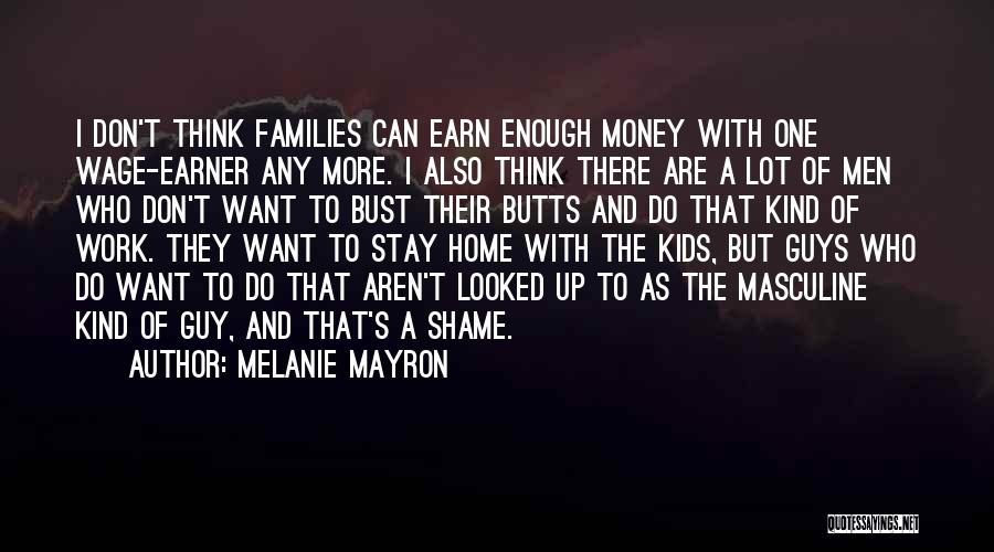 Melanie Mayron Quotes: I Don't Think Families Can Earn Enough Money With One Wage-earner Any More. I Also Think There Are A Lot