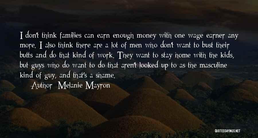 Melanie Mayron Quotes: I Don't Think Families Can Earn Enough Money With One Wage-earner Any More. I Also Think There Are A Lot