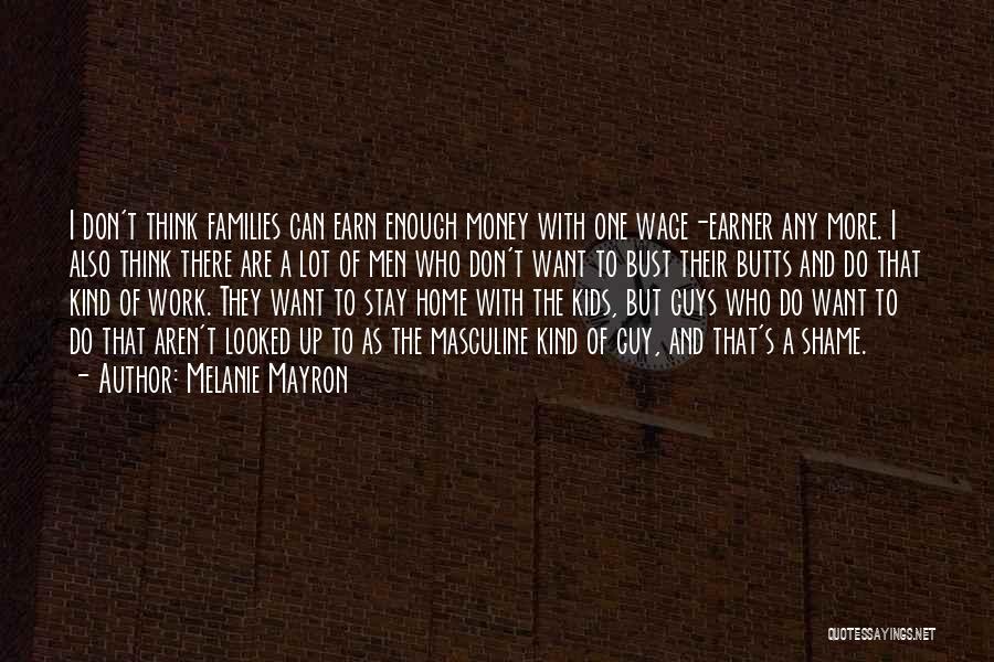 Melanie Mayron Quotes: I Don't Think Families Can Earn Enough Money With One Wage-earner Any More. I Also Think There Are A Lot