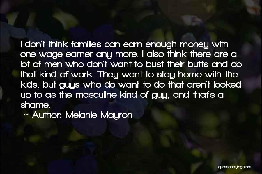 Melanie Mayron Quotes: I Don't Think Families Can Earn Enough Money With One Wage-earner Any More. I Also Think There Are A Lot