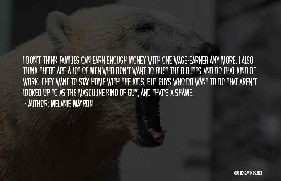 Melanie Mayron Quotes: I Don't Think Families Can Earn Enough Money With One Wage-earner Any More. I Also Think There Are A Lot