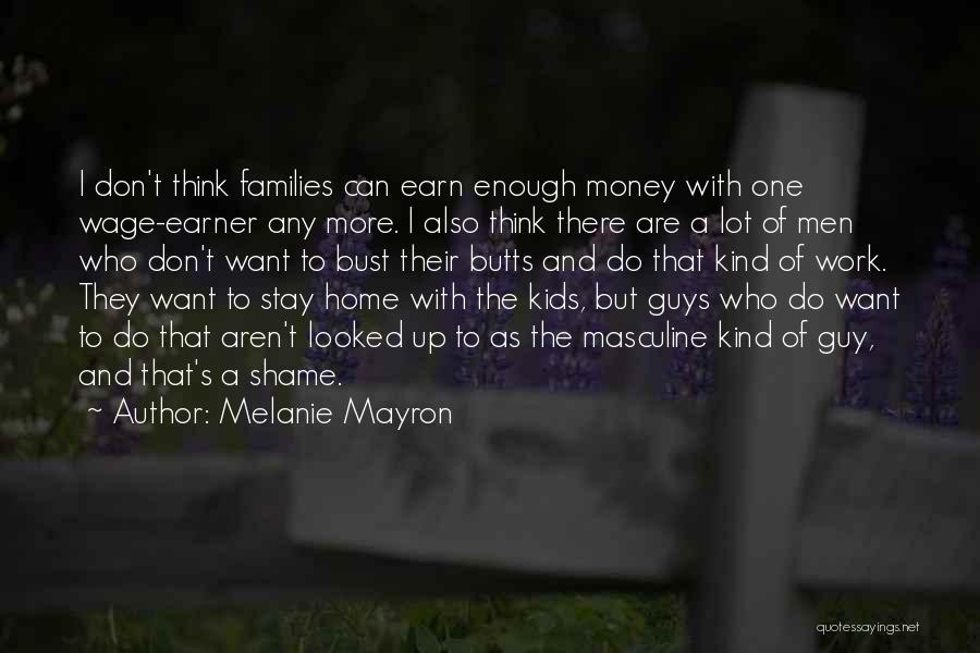 Melanie Mayron Quotes: I Don't Think Families Can Earn Enough Money With One Wage-earner Any More. I Also Think There Are A Lot